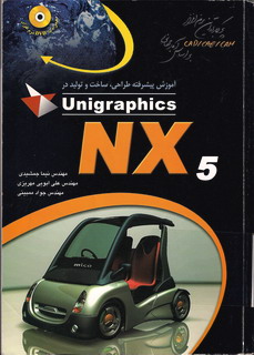 کتاب آموزش پیشرفته طراحی ، ساخت و تولید در  Unigraphics NX5  نوشته مهندس نیما جمشیدی ، مهندس علی ابوئی مهریزی ، مهندس جواد ممینی