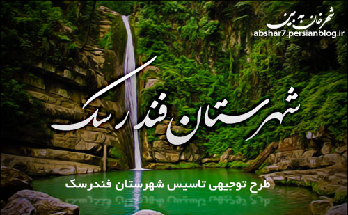 طرح توجیهی تاسیس شهرستان فندرسک طرح توجیهی تاسیس شهرستان فندرسک